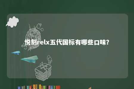 悦刻relx五代国标有哪些口味？ 